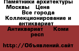 Памятники архитектуры Москвы › Цена ­ 4 000 - Все города Коллекционирование и антиквариат » Антиквариат   . Коми респ.